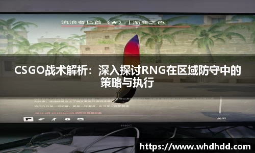 CSGO战术解析：深入探讨RNG在区域防守中的策略与执行