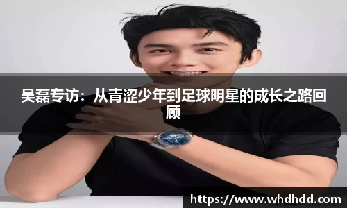 吴磊专访：从青涩少年到足球明星的成长之路回顾